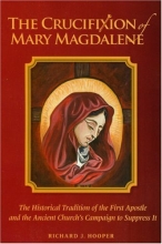 Cover art for The Crucifixion of Mary Magdalene: The Historical Tradition of the First Apostle and the Ancient Church's Campaign to Suppress It