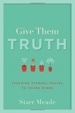 Cover art for Give Them Truth: Teaching Eternal Truths to Young Minds