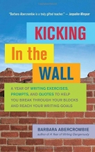 Cover art for Kicking In the Wall: A Year of Writing Exercises, Prompts, and Quotes to Help You Break Through Your Blocks and Reach Your Writing Goals