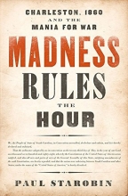 Cover art for Madness Rules the Hour: Charleston, 1860 and the Mania for War