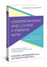Cover art for Understanding and Loving a Person with Alcohol or Drug Addiction: Biblical and Practical Wisdom to Build Empathy, Preserve Boundaries, and Show Compassion (The Arterburn Wellness Series)