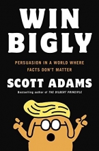 Cover art for Win Bigly: Persuasion in a World Where Facts Don't Matter
