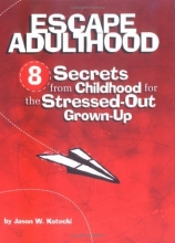 Cover art for Escape Adulthood: 8 Secrets from Childhood for the Stressed-Out Grown-Up