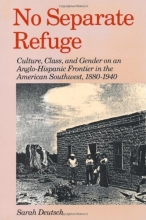 Cover art for No Separate Refuge: Culture, Class, and Gender on an Anglo-Hispanic Frontier in the American Southwest, 1880-1940