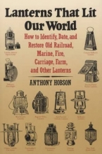 Cover art for Lanterns That Lit Our World: How to Identify, Date and Restore Old Railroad, Marine, Fire, Carriage, Farm and Other Lanterns