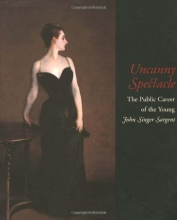 Cover art for Uncanny Spectacle: The Public Career of the Young John Singer Sargent