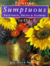 Cover art for Painting Sumptuous Vegetables, Fruits & Flowers in Oil