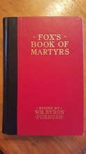 Cover art for Fox's book of martyrs;: A history of the lives, sufferings and triumphant deaths of the early Christian and the Protestant martyrs. Edited by William Byron Forbush
