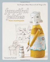 Cover art for Fanciful Felties from MummySam: Sew People to Meet, Places to Go & Things to Do