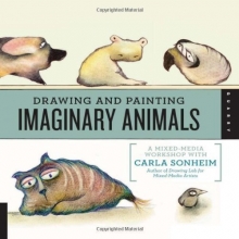 Cover art for Drawing and Painting Imaginary Animals: A Mixed-Media Workshop with Carla Sonheim by Sonheim, Carla (2012) Flexibound