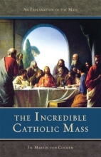 Cover art for The Incredible Catholic Mass: An Explanation of the Catholic Mass