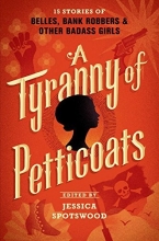 Cover art for A Tyranny of Petticoats: 15 Stories of Belles, Bank Robbers & Other Badass Girls