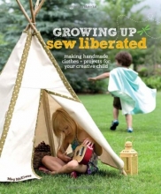 Cover art for Growing Up Sew Liberated: Making Handmade Clothes and Projects for Your Creative Child