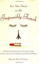 Cover art for All You Need to Be Impossibly French: A Witty Investigation into the Lives, Lusts, and Little Secrets of French Women