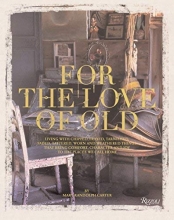 Cover art for For the Love of Old: Living with Chipped, Frayed, Tarnished, Faded, Tattered, Worn and Weathered Things that Bring Comfort, Character and Joy to the Places We Call Home