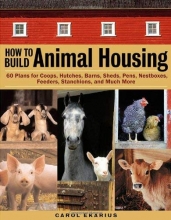 Cover art for How to Build Animal Housing: 60 Plans for Coops, Hutches, Barns, Sheds, Pens, Nestboxes, Feeders, Stanchions, and Much More