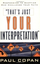Cover art for That's Just Your Interpretation: Responding to Skeptics Who Challenge Your Faith