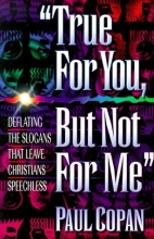 Cover art for True for you, but not for me: Deflating the Slogans that Leave Christians Speechless