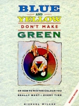 Cover art for Blue and Yellow Don't Make Green: Or, How To Mix the Colour You Really Want-Every Time