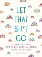 Cover art for Let That Sh*t Go: A Journal for Leaving Your Bullsh*t Behind and Creating a Happy Life