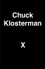 Cover art for Chuck Klosterman X: A Highly Specific, Defiantly Incomplete History of the Early 21st Century