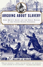 Cover art for Arguing about Slavery: John Quincy Adams and the Great Battle in the United States Congress