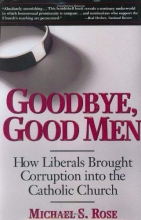 Cover art for Goodbye, Good Men: How Liberals Brought Corruption into the Catholic Church