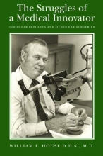 Cover art for The Struggles of a Medical Innovator: Cochlear Implants and Other Ear Surgeries: A Memoir by William F. House, D.D.S., M.D.