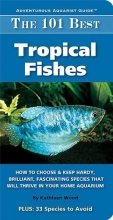 Cover art for The 101 Best Tropical Fishes: How to Choose & Keep Hardy, Brilliant, Fascinating Species That Will Thrive in Your Home Aquarium (Adventurous Aquarist Guide)