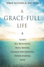 Cover art for A Grace-Full Life: God's All-Reaching, Soul-Saving, Character-Shaping, Never-Ending Love