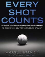 Cover art for Every Shot Counts: Using the Revolutionary Strokes Gained Approach to Improve Your Golf Performance  and Strategy