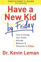 Cover art for Have a New Kid By Friday Participant's Guide: How to Change Your Child's Attitude, Behavior & Character in 5 Days (A Six-Session Study)