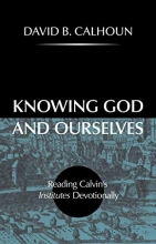 Cover art for Knowing God and Ourselves: Reading Calvin's Institutes Devotionally
