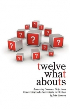 Cover art for Twelve What Abouts: Answering Common Objections Concerning God's Sovereignty in Election