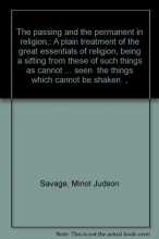 Cover art for The passing and the permanent in religion,: A plain treatment of the great essentials of religion, being a sifting from these of such things as cannot ... seen "the things which cannot be shaken",