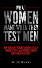 Cover art for What Women Want When They Test Men: How To Decode Female Behavior, Pass A Woman's Tests, And Attract Women Through Authenticity