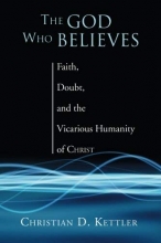 Cover art for The God Who Believes: Faith, Doubt, and  the  Vicarious Humanity of Christ