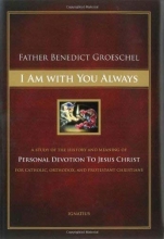 Cover art for I Am With You Always: A Study of the History and Meaning of Personal Devotion to Jesus Christ for Catholic, Orthodox and Protestant Christians