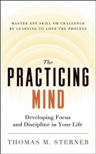 Cover art for The Practicing Mind: Developing Focus and Discipline in Your Life  Master Any Skill or Challenge by Learning to Love the Process