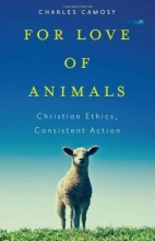 Cover art for For Love of Animals: Christian Ethics, Consistent Action