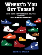 Cover art for Where'd You Get Those? 10th Anniversary Edition: New York City's Sneaker Culture: 1960-1987