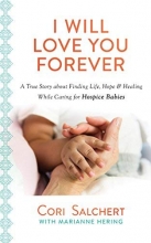 Cover art for I Will Love You Forever: A True Story about Finding Life, Hope & Healing While Caring for Hospice Babies