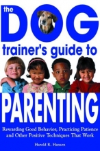 Cover art for The Dog Trainer's Guide to Parenting: Rewarding Good Behavior, Practicing Patience and Other Positive Techniques That Work