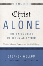 Cover art for Christ Alone---The Uniqueness of Jesus as Savior: What the Reformers Taught...and Why It Still Matters (The Five Solas Series)