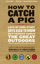 Cover art for How to Catch a Pig: Lots of Cool Stuff Guys Used to Know but Forgot About the Great Outdoors