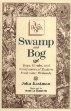 Cover art for The Book of Swamp & Bog: Trees, Shrubs, and Wildflowers of Eastern Freshwater Wetlands
