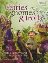 Cover art for Fairies, Gnomes & Trolls: Create a Fantasy World in Polymer Clay