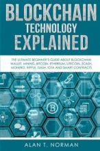 Cover art for Blockchain Technology Explained: The Ultimate Beginners Guide About Blockchain Wallet, Mining, Bitcoin, Ethereum, Litecoin, Zcash, Monero, Ripple, Dash, IOTA And Smart Contracts