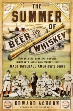 Cover art for The Summer of Beer and Whiskey: How Brewers, Barkeeps, Rowdies, Immigrants, and a Wild Pennant Fight Made Baseball Americas Game