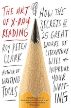 Cover art for The Art of X-Ray Reading: How the Secrets of 25 Great Works of Literature Will Improve Your Writing